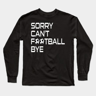 Sorry Can't Football Bye Long Sleeve T-Shirt